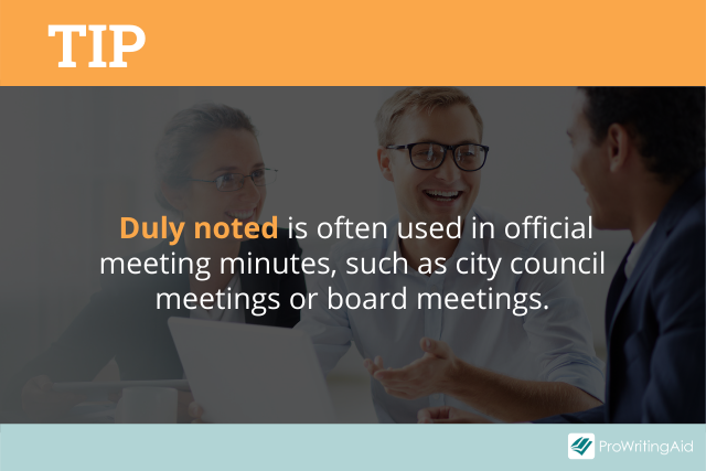 Duly noted can be used in meetings