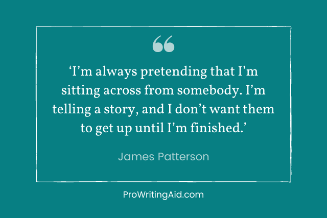 james patterson: I’m always pretending that I’m sitting across from somebody. I’m telling a story, and I don’t want them to get up until I’m finished.