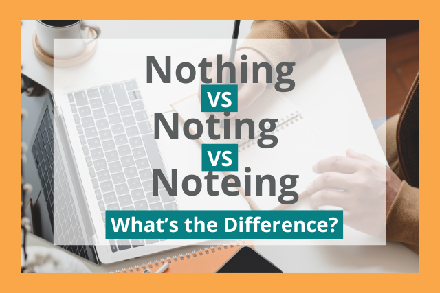 Noting vs Noteing vs Nothing: What’s the Difference?