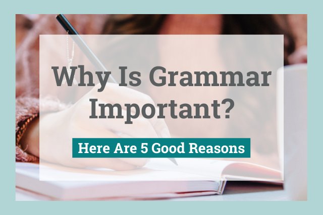 Why Is Grammar Important? Here Are 5 Good Reasons 