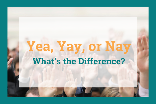 Yea, Yay, or Nay: What’s the Difference?